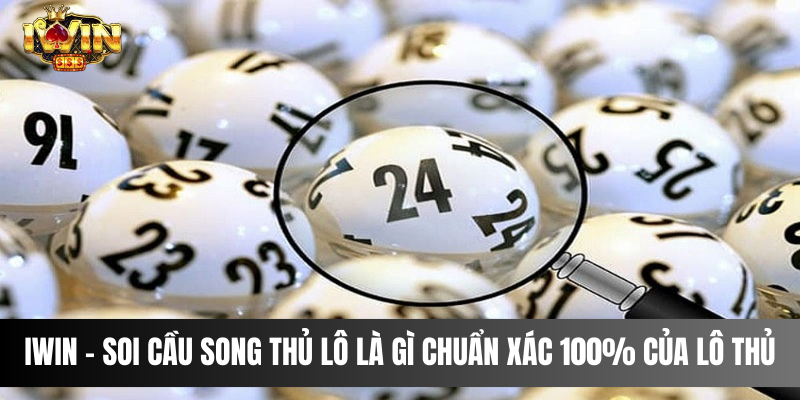 IWIN - Soi Cầu Song Thủ Lô Là Gì Chuẩn Xác 100% Của Lô Thủ