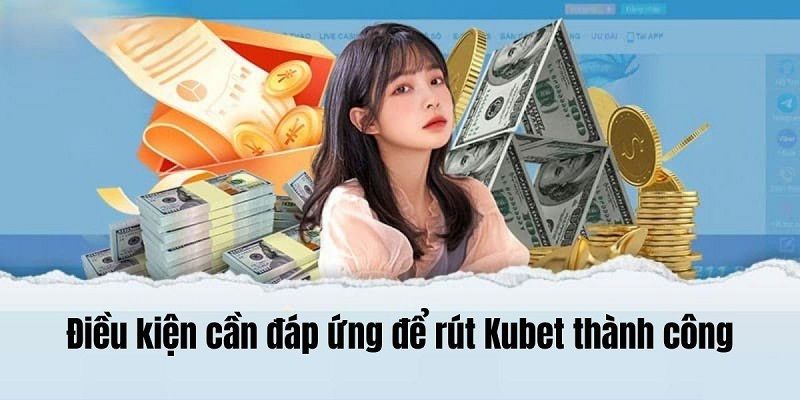 Điều kiện cần tuân thủ trước khi thực hiện rút tiền Kubet