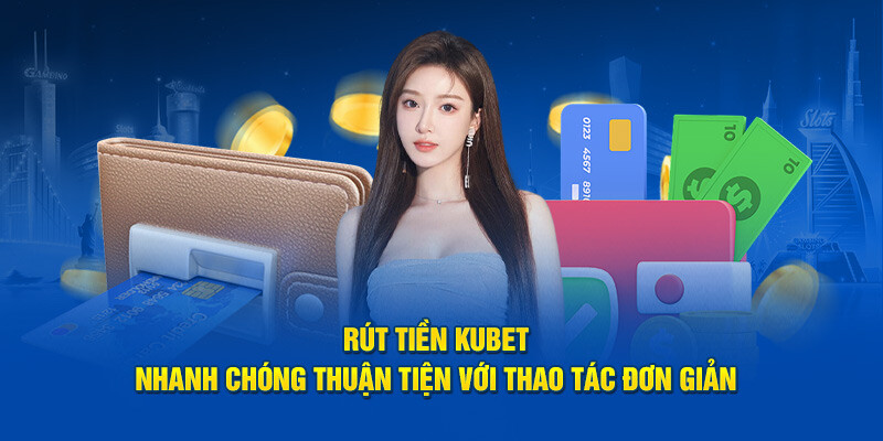 Hướng dẫn chi tiết các bước rút tiền Kubet cho những ai chưa biết